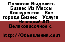  Помогаю Выделить Бизнес Из Массы Конкурентов - Все города Бизнес » Услуги   . Ненецкий АО,Великовисочное с.